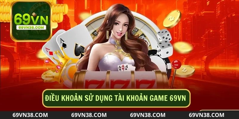 Điều khoản về việc sử dụng tài khoản game 69VN 